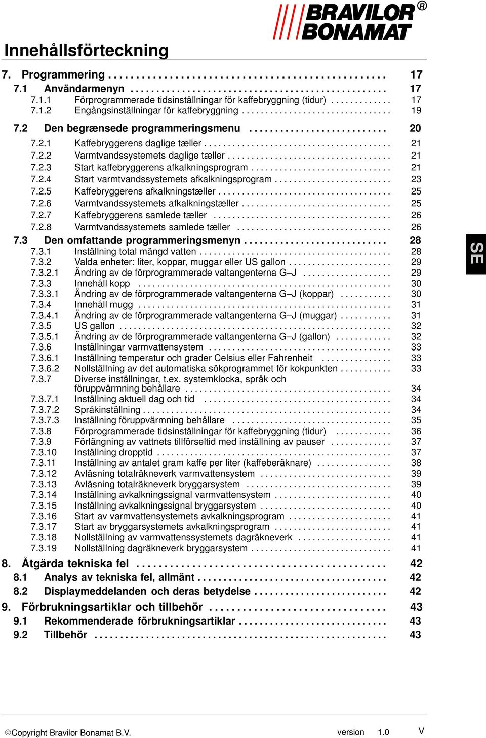 ....................................... 21 7.2.2 Varmtvandssystemets daglige tæller................................... 21 7.2.3 Start kaffebryggerens afkalkningsprogram.............................. 21 7.2.4 Start varmtvandssystemets afkalkningsprogram.