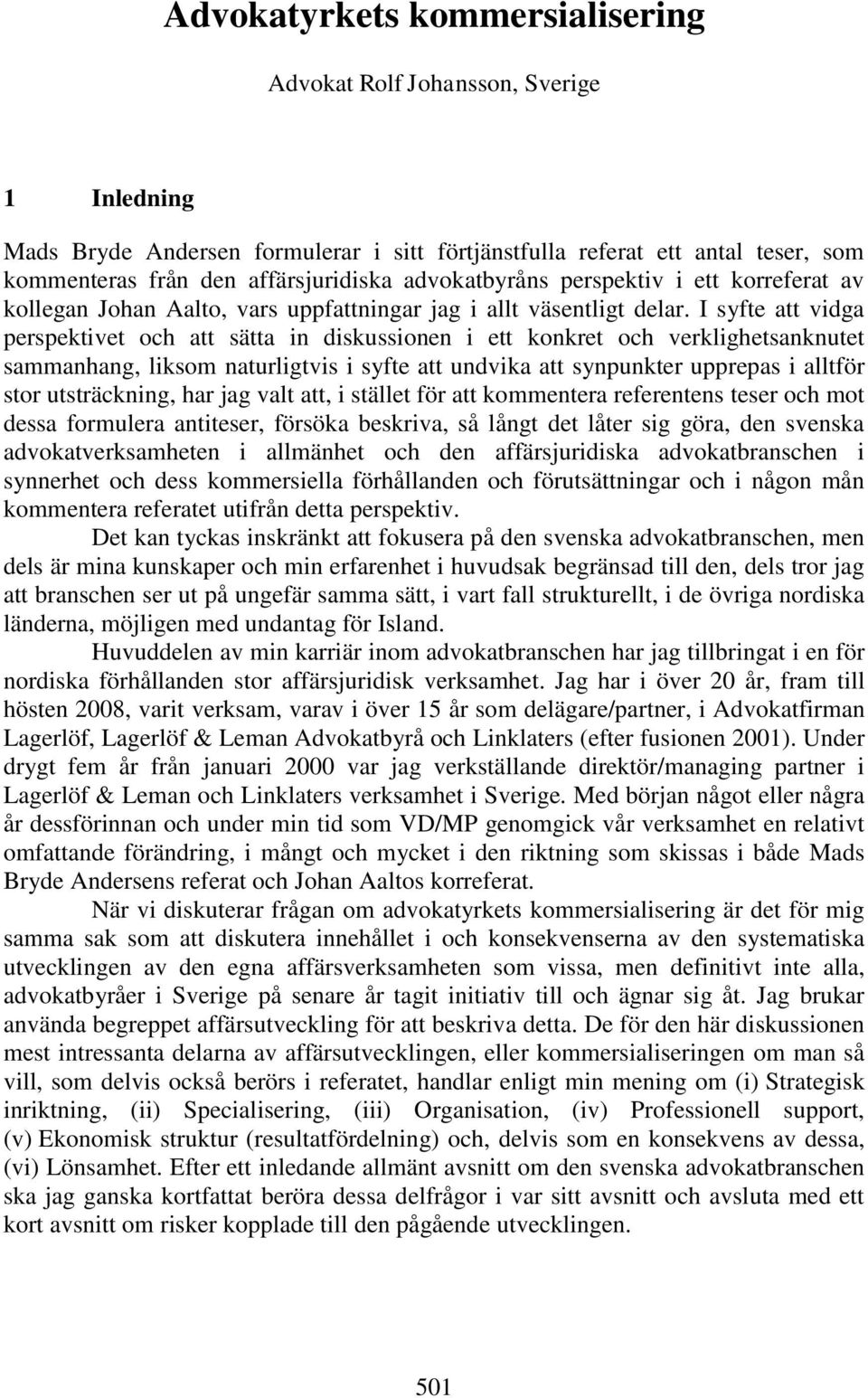 I syfte att vidga perspektivet och att sätta in diskussionen i ett konkret och verklighetsanknutet sammanhang, liksom naturligtvis i syfte att undvika att synpunkter upprepas i alltför stor
