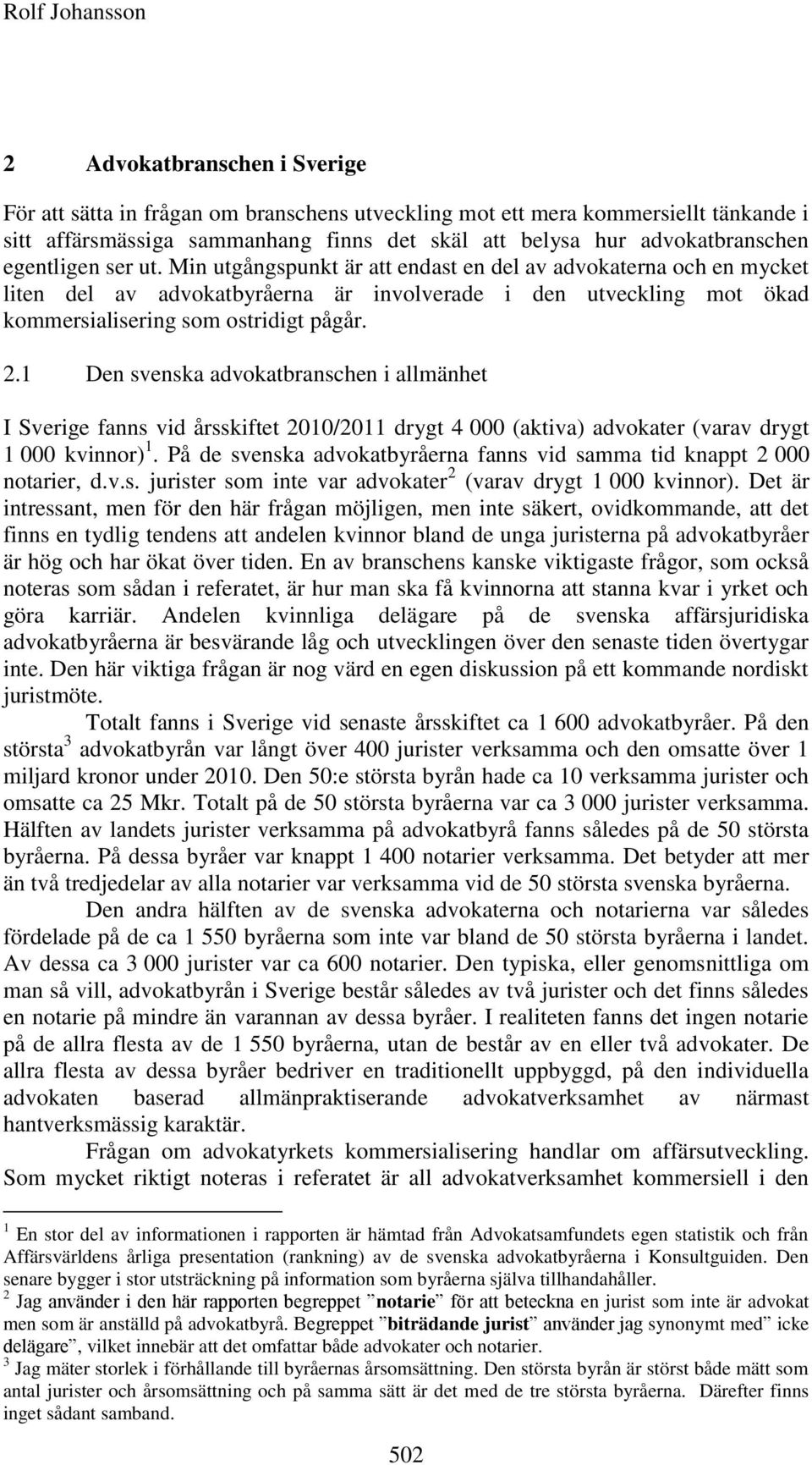 Min utgångspunkt är att endast en del av advokaterna och en mycket liten del av advokatbyråerna är involverade i den utveckling mot ökad kommersialisering som ostridigt pågår. 2.