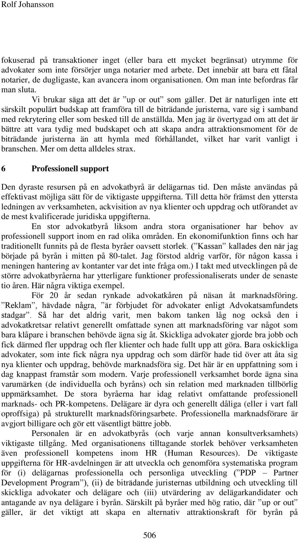 Det är naturligen inte ett särskilt populärt budskap att framföra till de biträdande juristerna, vare sig i samband med rekrytering eller som besked till de anställda.