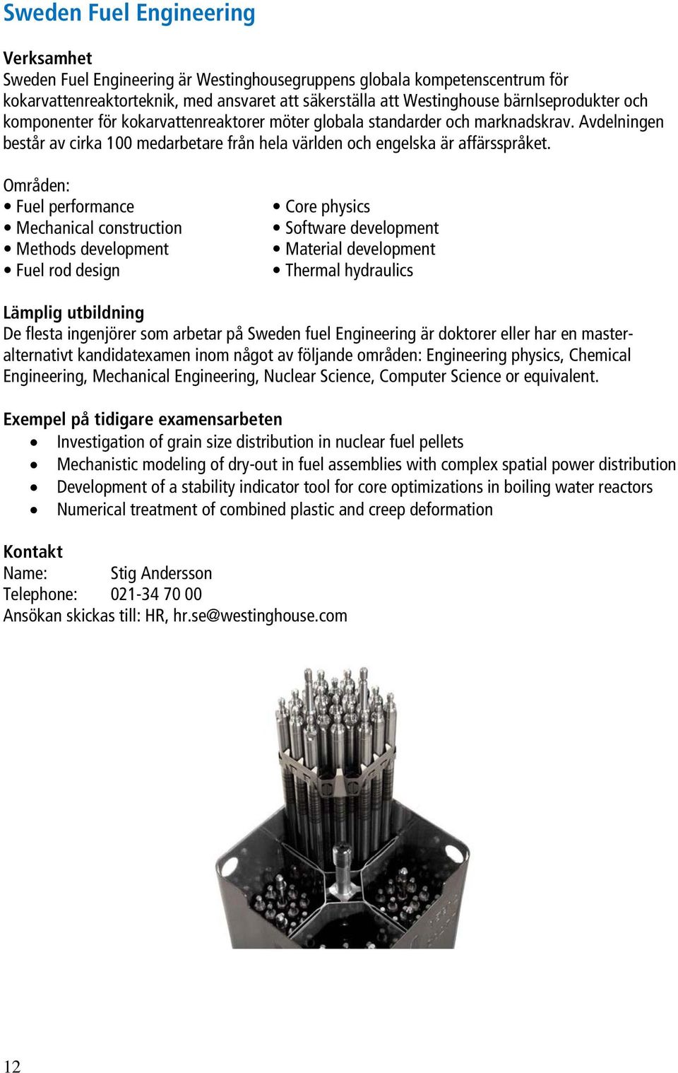 Områden: Fuel performance Mechanical construction Methods development Fuel rod design Core physics Software development Material development Thermal hydraulics Lämplig utbildning De flesta ingenjörer