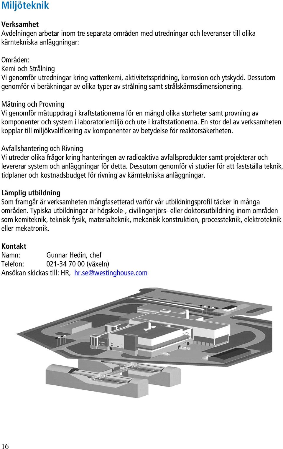 Mätning och Provning Vi genomför mätuppdrag i kraftstationerna för en mängd olika storheter samt provning av komponenter och system i laboratoriemiljö och ute i kraftstationerna.