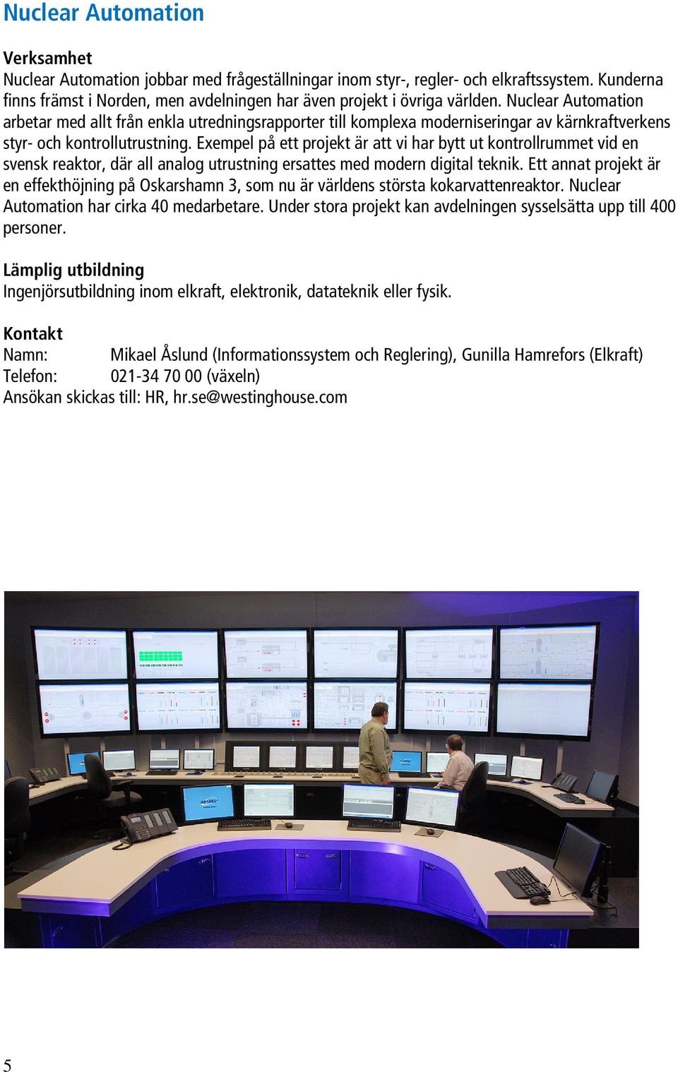 Exempel på ett projekt är att vi har bytt ut kontrollrummet vid en svensk reaktor, där all analog utrustning ersattes med modern digital teknik.