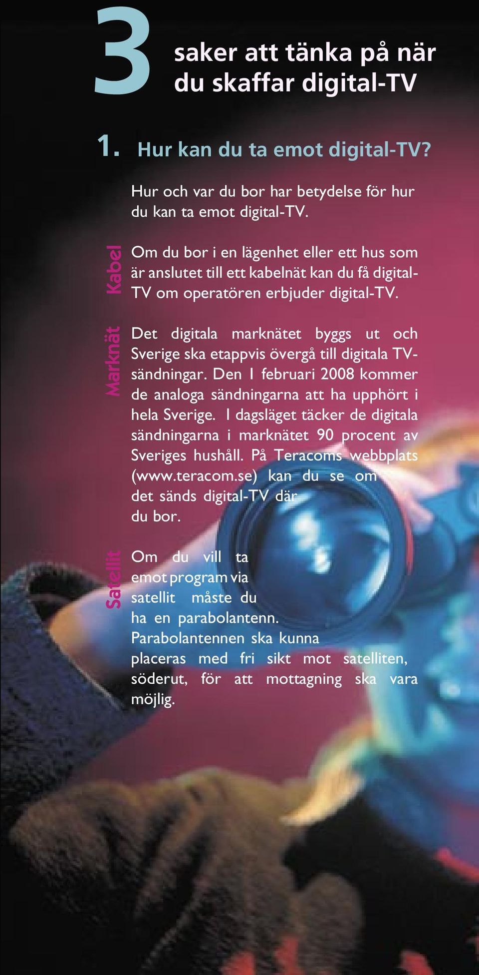 Det digitala marknätet byggs ut och Sverige ska etappvis övergå till digitala TVsändningar. Den 1 februari 2008 kommer de analoga sändningarna att ha upphört i hela Sverige.