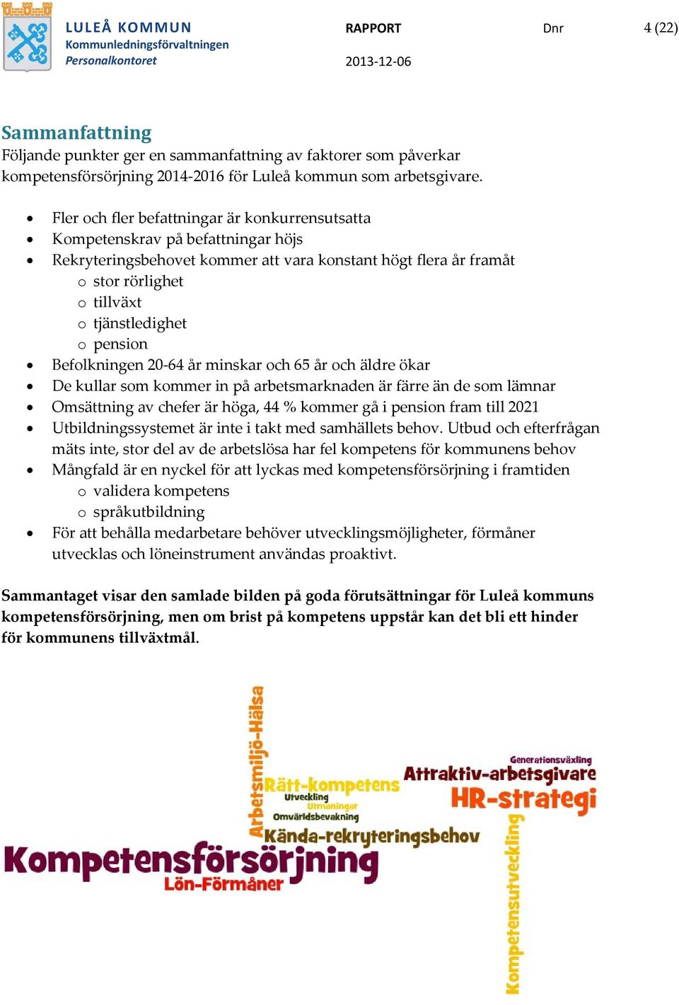 pension Befolkningen 20-64 år minskar och 65 år och äldre ökar De kullar som kommer in på arbetsmarknaden är färre än de som lämnar Omsättning av chefer är höga, 44 % kommer gå i pension fram till