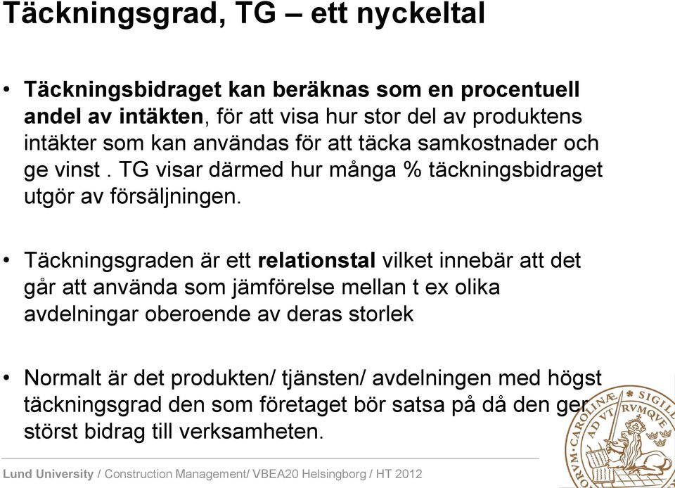 Täckningsgraden är ett relationstal vilket innebär att det går att använda som jämförelse mellan t ex olika avdelningar oberoende av deras