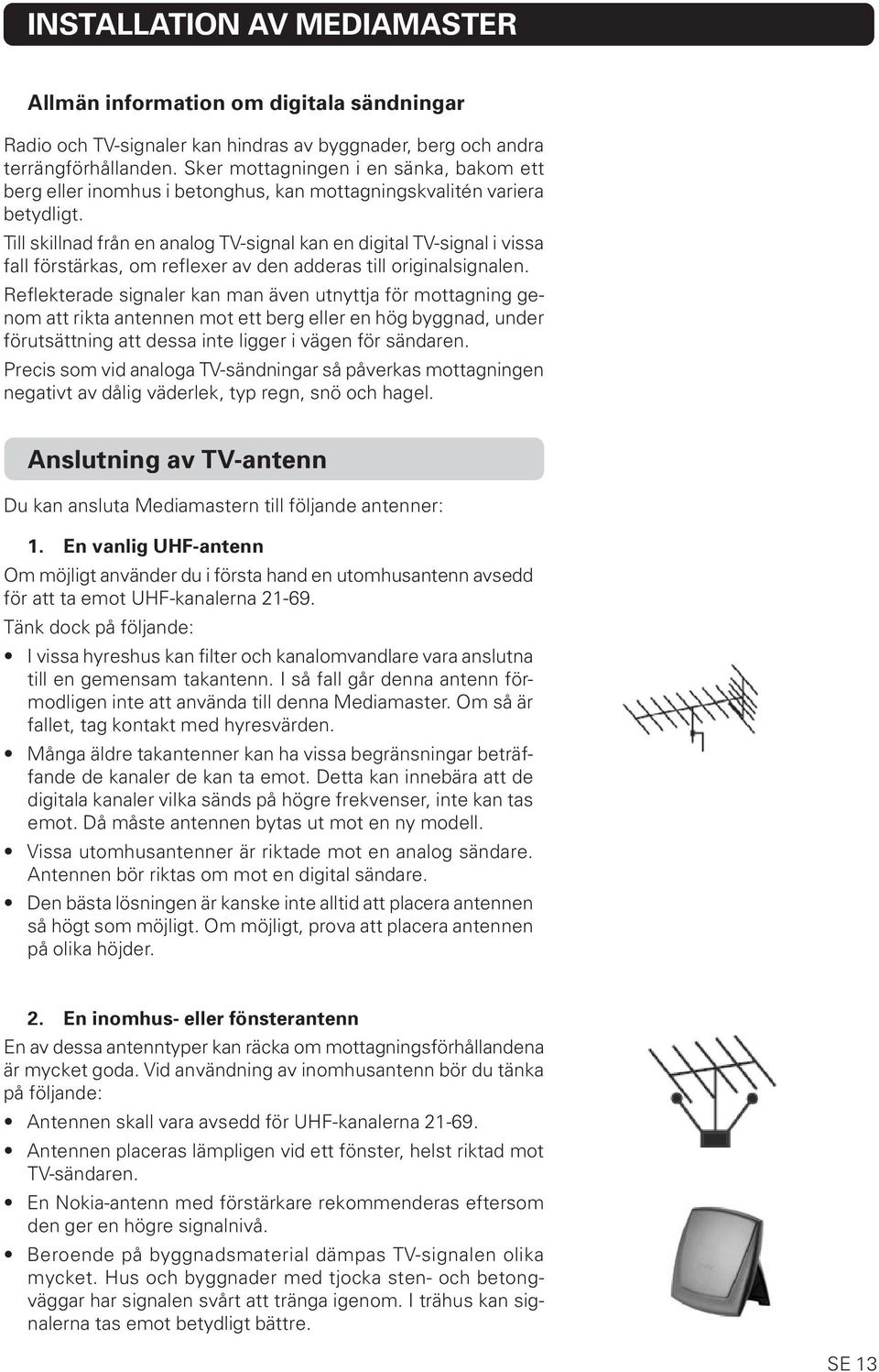 Till skillnad från en analog TV-signal kan en digital TV-signal i vissa fall förstärkas, om reflexer av den adderas till originalsignalen.