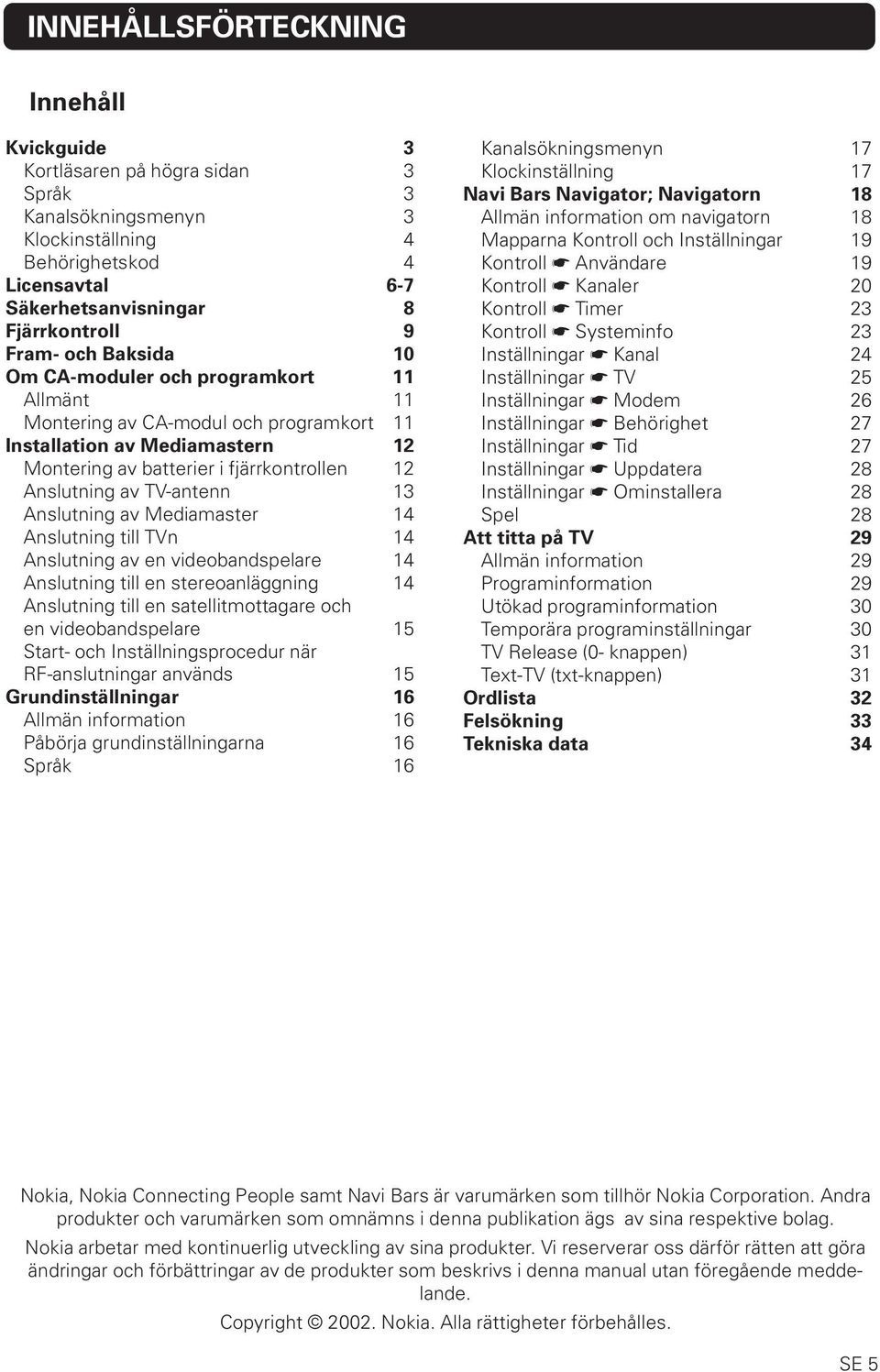 13 Anslutning av Mediamaster 14 Anslutning till TVn 14 Anslutning av en videobandspelare 14 Anslutning till en stereoanläggning 14 Anslutning till en satellitmottagare och en videobandspelare 15