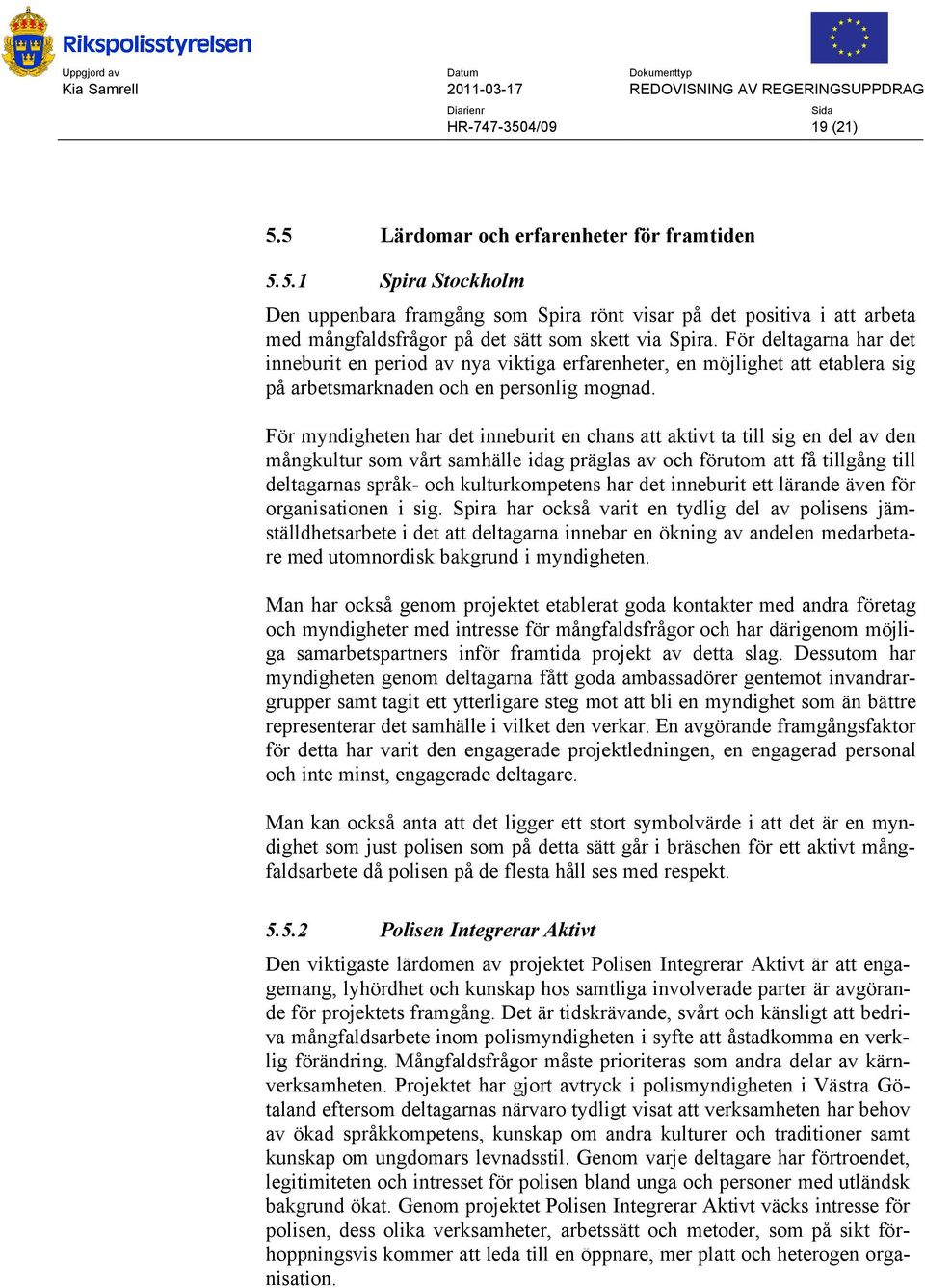 För myndigheten har det inneburit en chans att aktivt ta till sig en del av den mångkultur som vårt samhälle idag präglas av och förutom att få tillgång till deltagarnas språk- och kulturkompetens