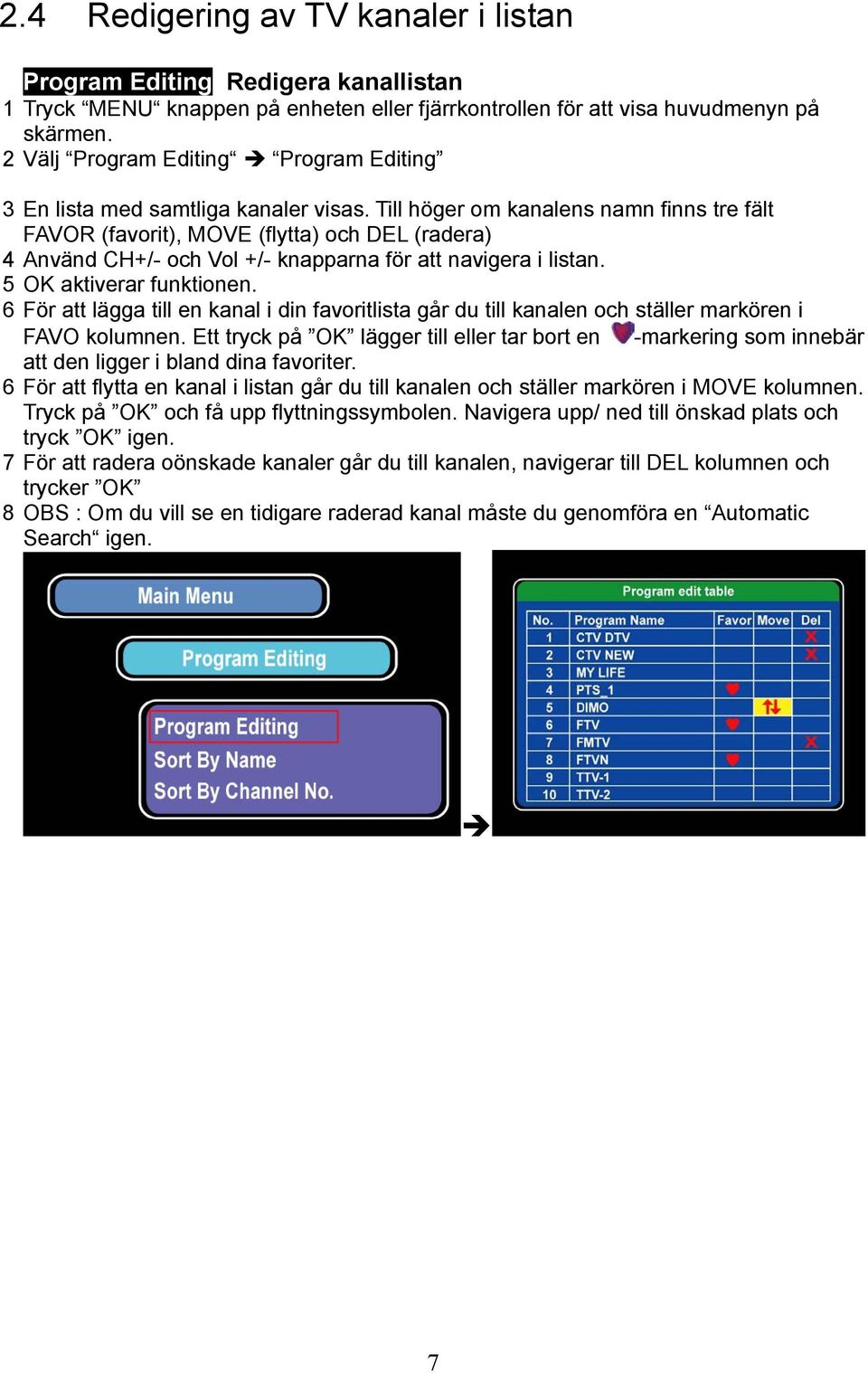 Till höger om kanalens namn finns tre fält FAVOR (favorit), MOVE (flytta) och DEL (radera) 4 Använd CH+/- och Vol +/- knapparna för att navigera i listan. 5 OK aktiverar funktionen.