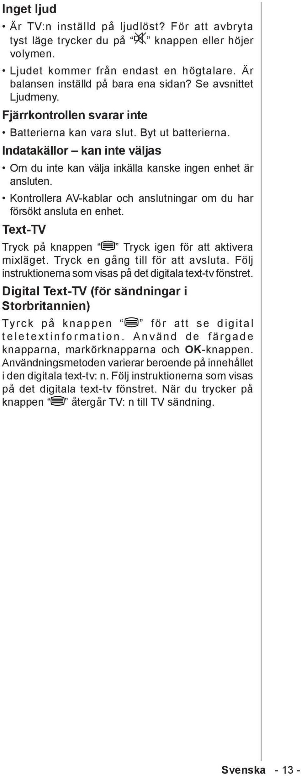 Kontrollera AV-kablar och anslutningar om du har försökt ansluta en enhet. Text-TV Tryck på knappen Tryck igen för att aktivera mixläget. Tryck en gång till för att avsluta.