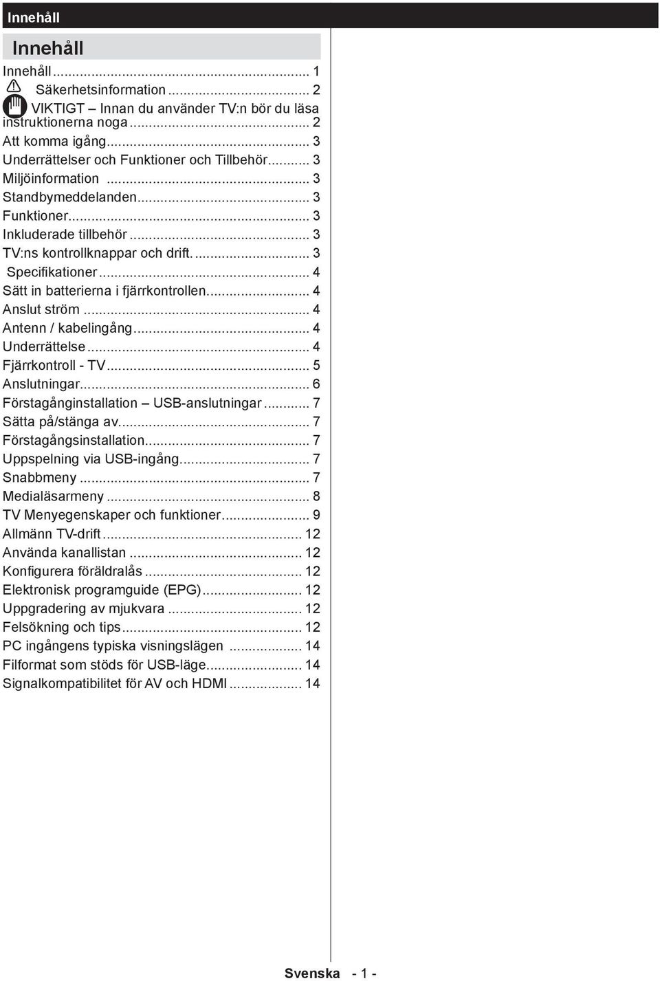 .. 4 Anslut ström... 4 Antenn / kabelingång... 4 Underrättelse... 4 Fjärrkontroll - TV... 5 Anslutningar... 6 Förstagånginstallation USB-anslutningar... 7 Sätta på/stänga av.