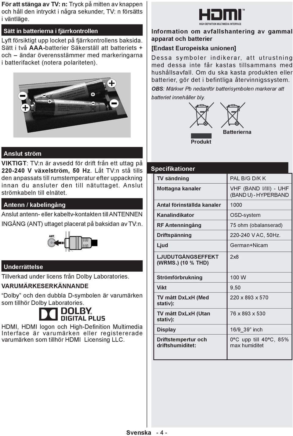 Sätt i två AAA-batterier Säkerställ att batteriets + och ändar överensstämmer med markeringarna i batterifacket (notera polariteten).