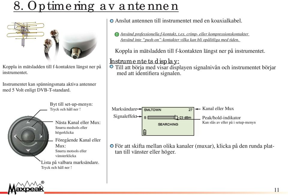 Koppla in mätsladden till f-kontakten längst ner på instrumentet. Instrumentets display: Till att börja med visar displayen signalnivån och instrumentet börjar med att identifiera signalen.