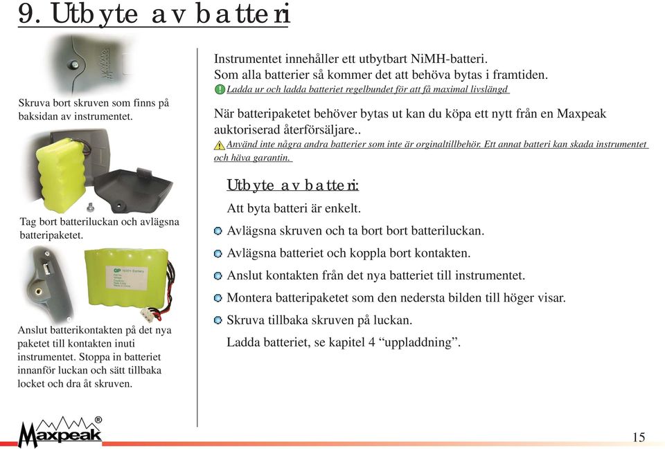 . Använd inte några andra batterier som inte är orginaltillbehör. Ett annat batteri kan skada instrumentet och häva garantin. Tag bort batteriluckan och avlägsna batteripaketet.