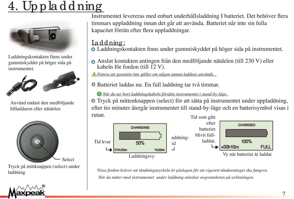 Laddning: Laddningskontakten finns under gummiskyddet på höger sida på instrumentet. Anslut kontakten antingen från den medföljande nätdelen (till 230 V) eller kabeln för fordon (till 12 V).