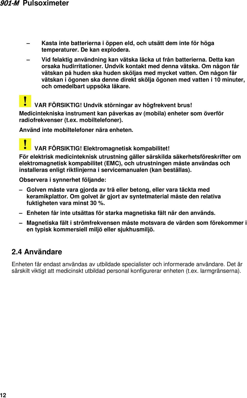 Om någon får vätskan i ögonen ska denne direkt skölja ögonen med vatten i 10 minuter, och omedelbart uppsöka läkare. VAR FÖRSIKTIG! Undvik störningar av högfrekvent brus!