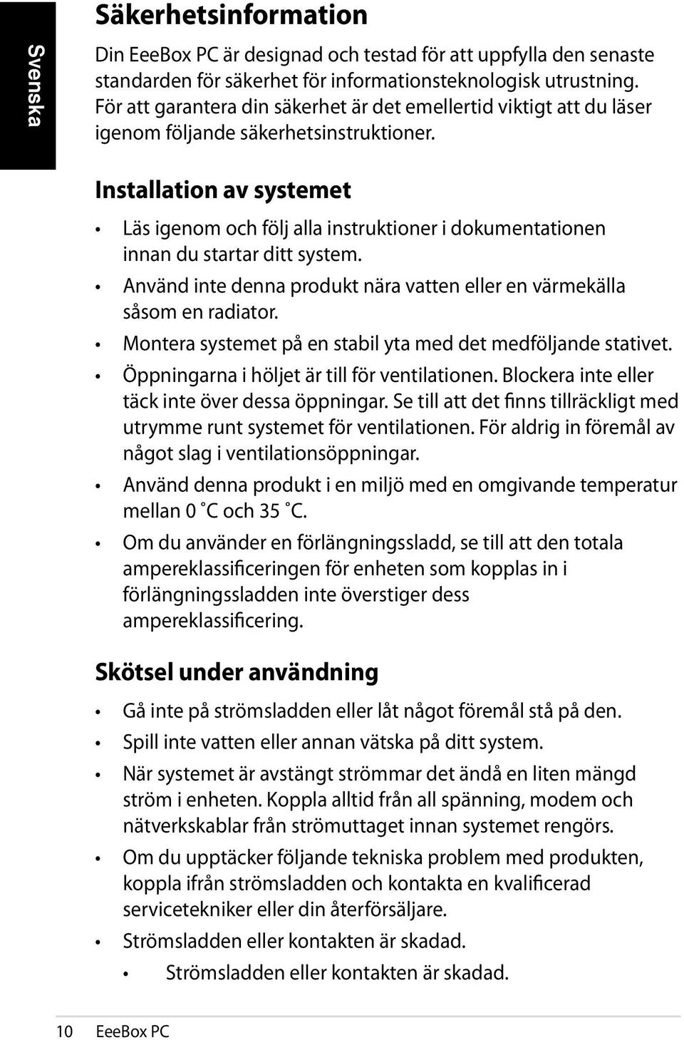 Installation av systemet Läs igenom och följ alla instruktioner i dokumentationen innan du startar ditt system. Använd inte denna produkt nära vatten eller en värmekälla såsom en radiator.