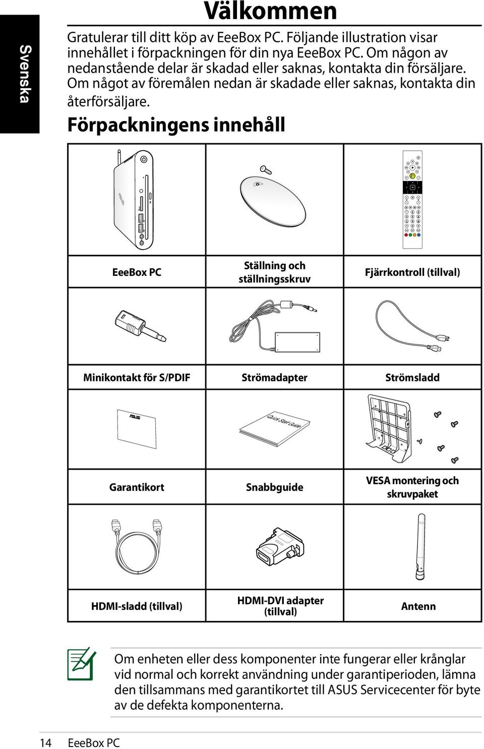 Förpackningens innehåll EeeBox PC Ställning och ställningsskruv Fjärrkontroll (tillval) Minikontakt för S/PDIF Strömadapter Strömsladd Quick Start Guide Garantikort Snabbguide VESA montering och