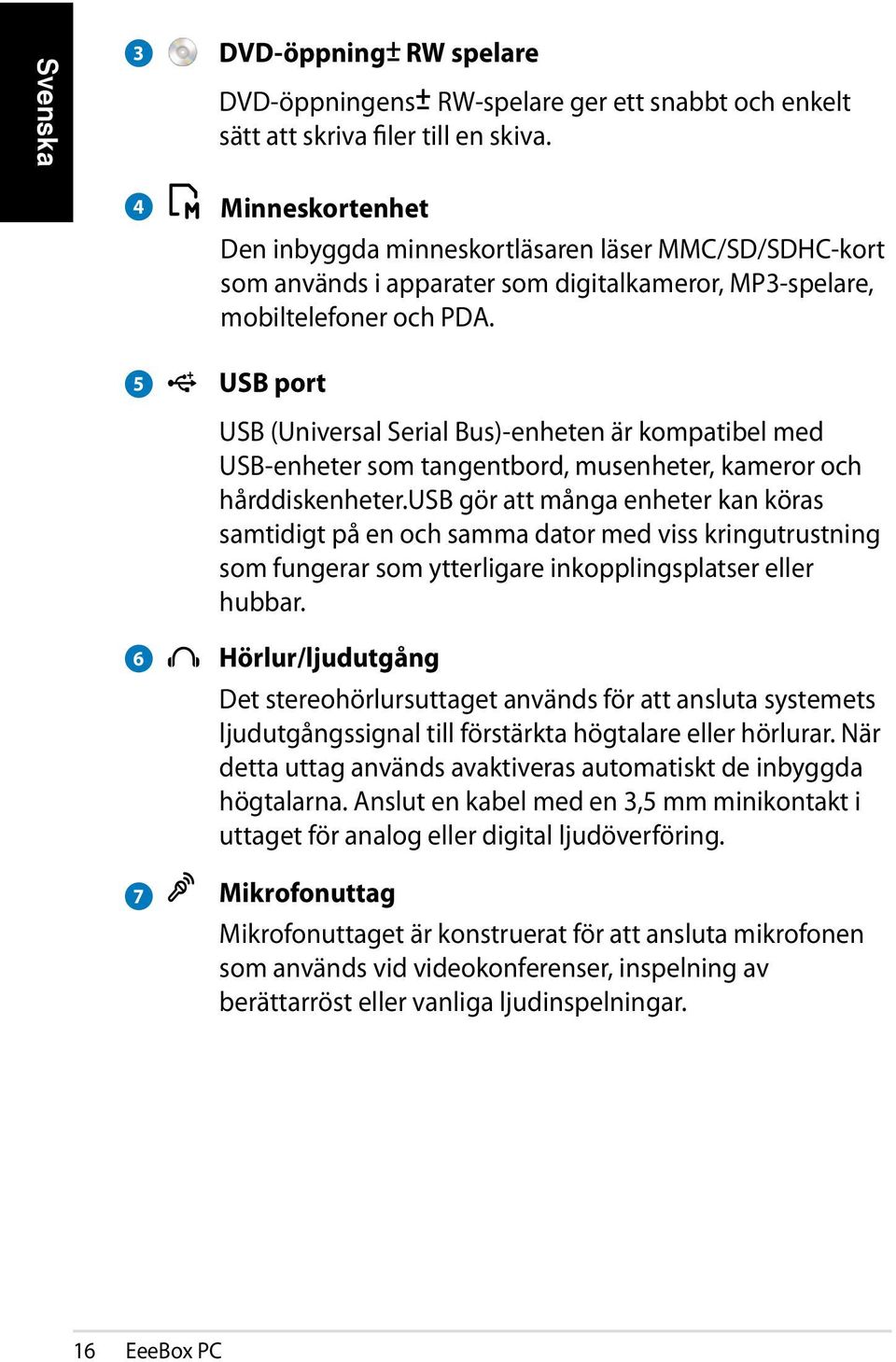 5 6 7 USB port USB (Universal Serial Bus)-enheten är kompatibel med USB-enheter som tangentbord, musenheter, kameror och hårddiskenheter.