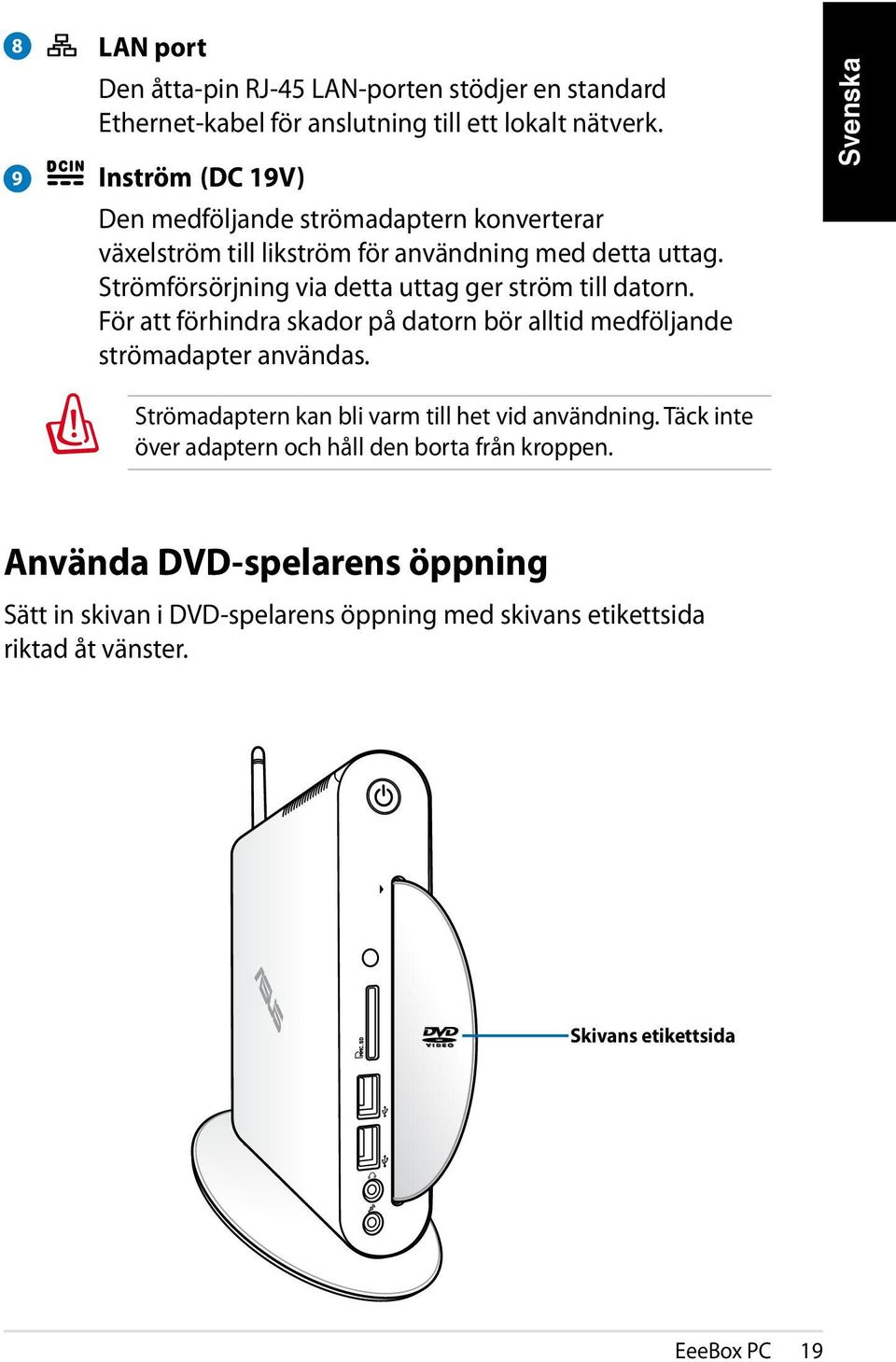 Strömförsörjning via detta uttag ger ström till datorn. För att förhindra skador på datorn bör alltid medföljande strömadapter användas.