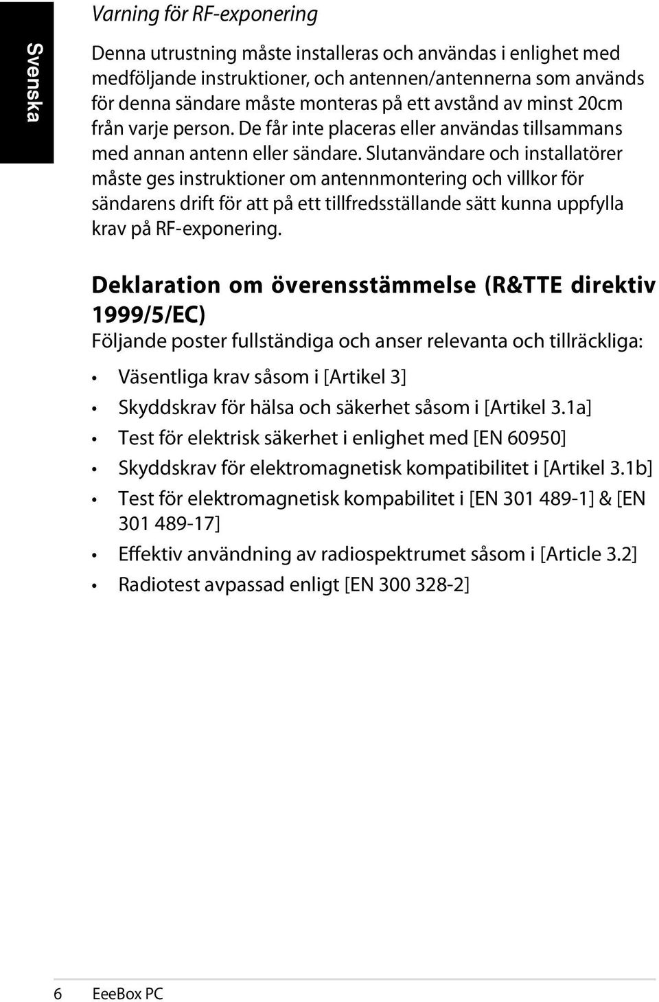 Slutanvändare och installatörer måste ges instruktioner om antennmontering och villkor för sändarens drift för att på ett tillfredsställande sätt kunna uppfylla krav på RF-exponering.