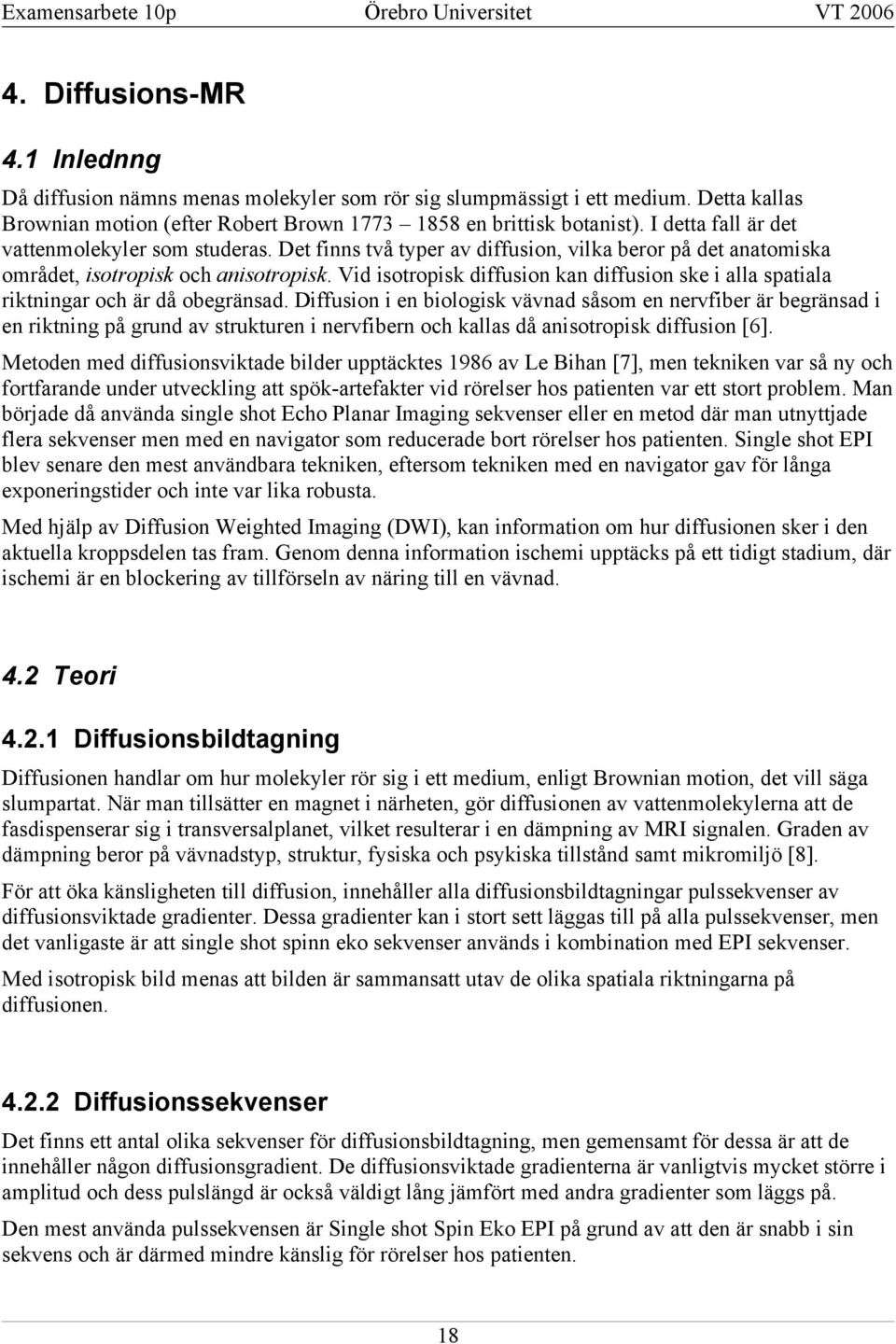 et finns två typer av diffusion, vilka beror på det anatomiska området, isotropisk och anisotropisk. Vid isotropisk diffusion kan diffusion ske i alla spatiala riktningar och är då obegränsad.