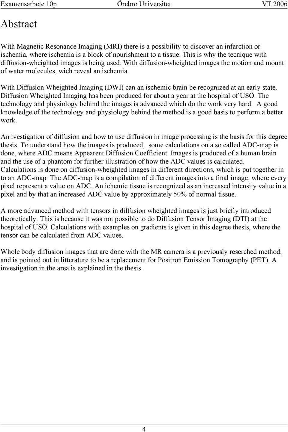 With iffusion Wheighted Imaging (WI) can an ischemic brain be recognized at an early state. iffusion Wheighted Imaging has been produced for about a year at the hospital of USÖ.