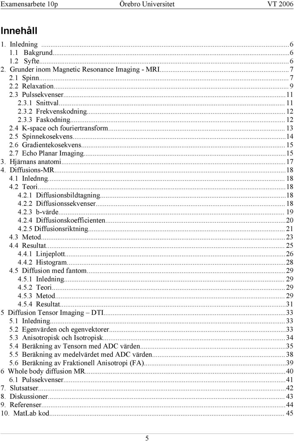 Inlednng... 8 4. Teori...8 4.. iffusionsbildtagning...8 4.. iffusionssekvenser... 8 4..3 b-värde... 9 4..4 iffusionskoefficienten... 4..5 iffusionsriktning... 4.3 Metod...3 4.4 Resultat... 5 4.4. Linjeplott.