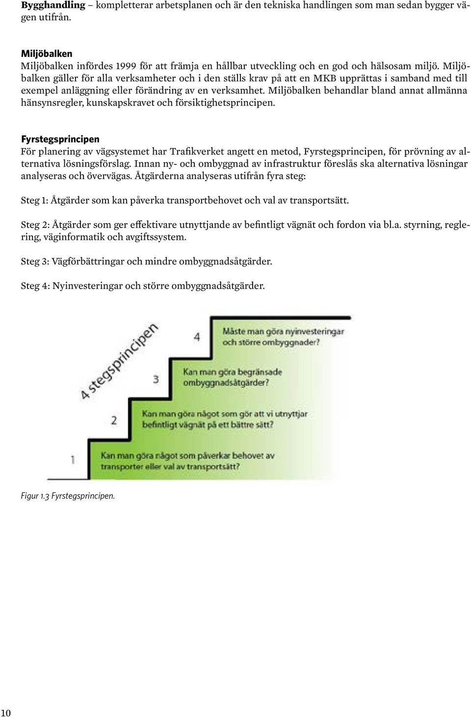 Miljöbalken gäller för alla verksamheter och i den ställs krav på att en MKB upprättas i samband med till exempel anläggning eller förändring av en verksamhet.