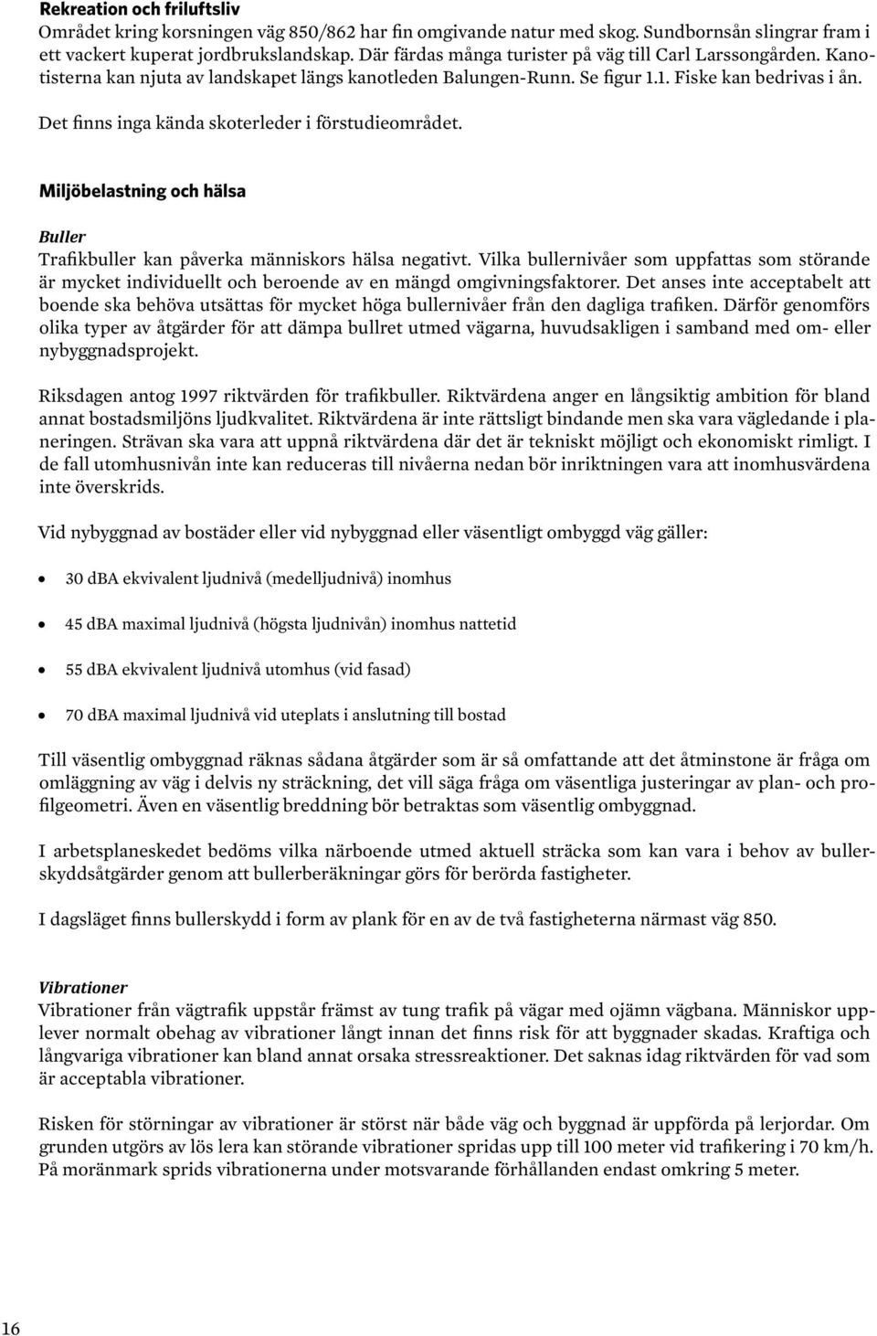 Det finns inga kända skoterleder i förstudieområdet. Miljöbelastning och hälsa Buller Trafikbuller kan påverka människors hälsa negativt.