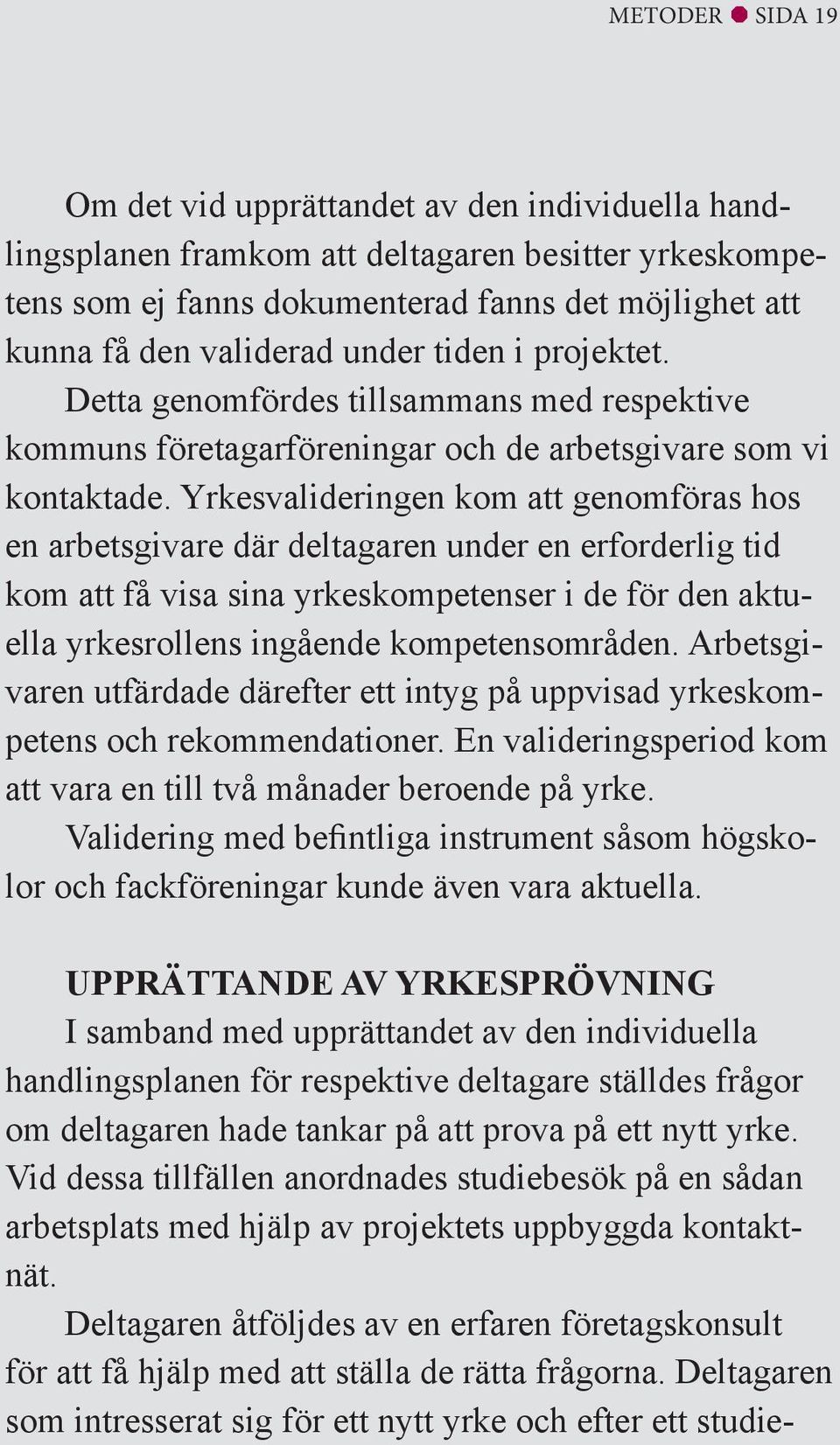 Yrkesvalideringen kom att genomföras hos en arbetsgivare där deltagaren under en erforderlig tid kom att få visa sina yrkeskompetenser i de för den aktuella yrkesrollens ingående kompetensområden.