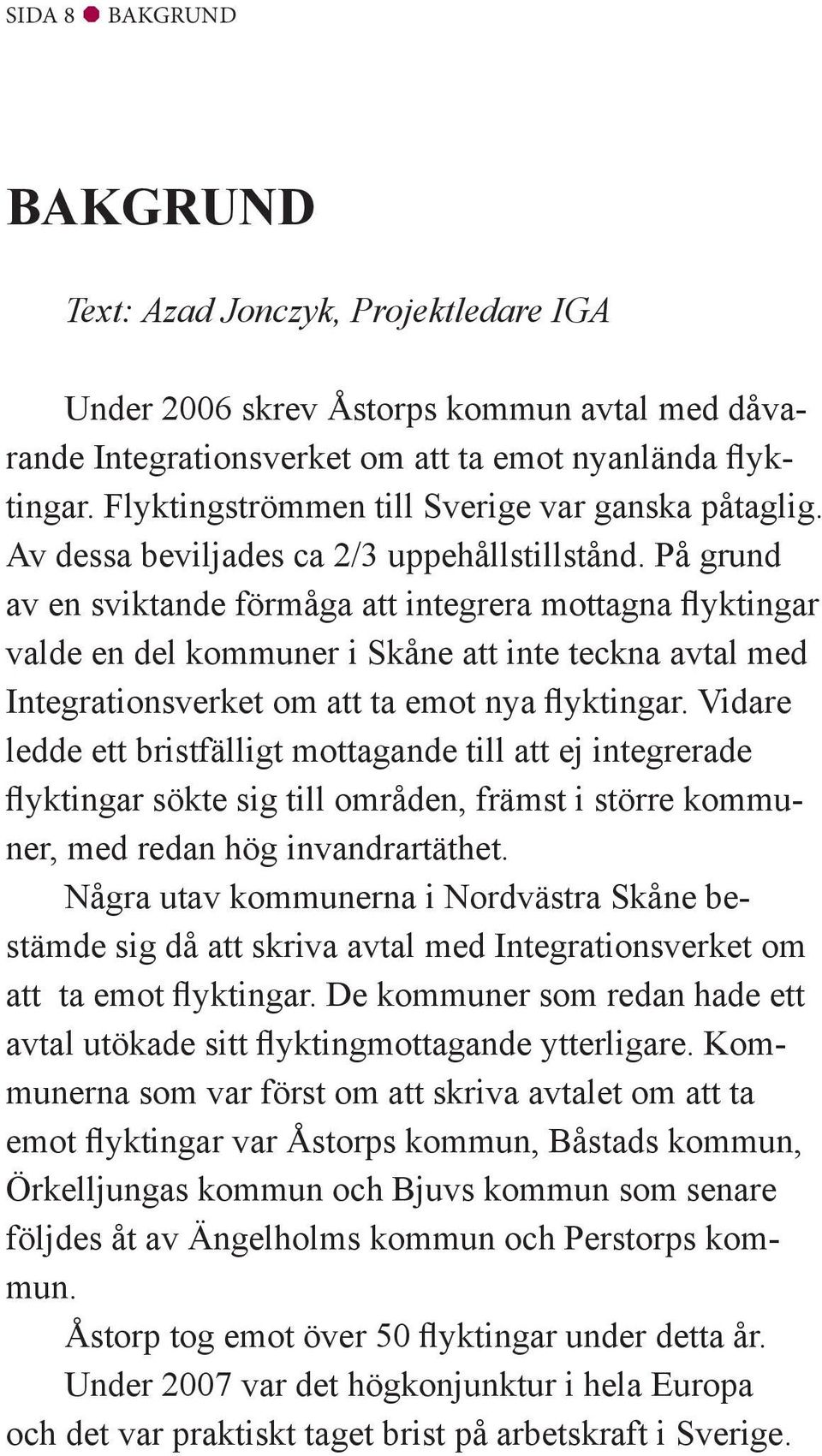 På grund av en sviktande förmåga att integrera mottagna flyktingar valde en del kommuner i Skåne att inte teckna avtal med Integrationsverket om att ta emot nya flyktingar.