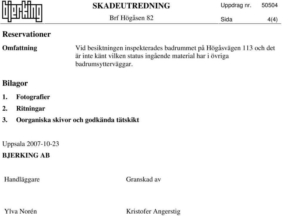 på Högåsvägen 113 och det är inte känt vilken status ingående material har i övriga