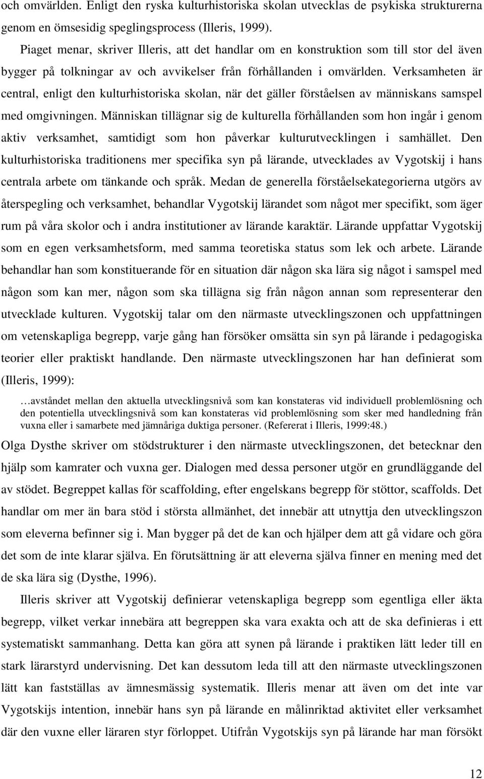 Verksamheten är central, enligt den kulturhistoriska skolan, när det gäller förståelsen av människans samspel med omgivningen.