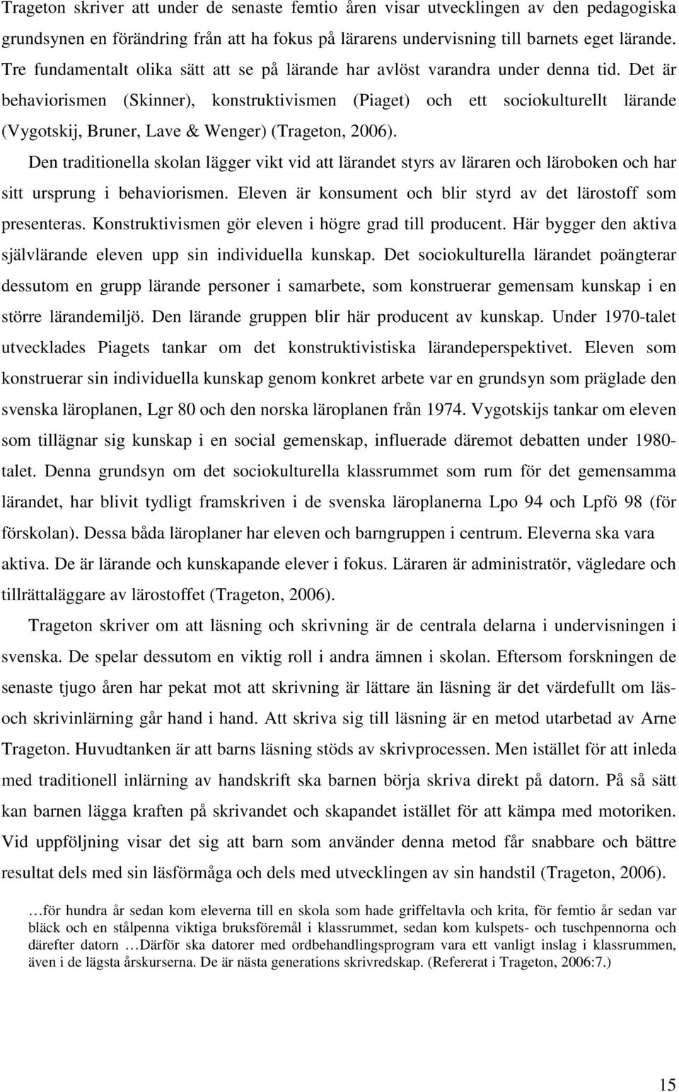 Det är behaviorismen (Skinner), konstruktivismen (Piaget) och ett sociokulturellt lärande (Vygotskij, Bruner, Lave & Wenger) (Trageton, 2006).