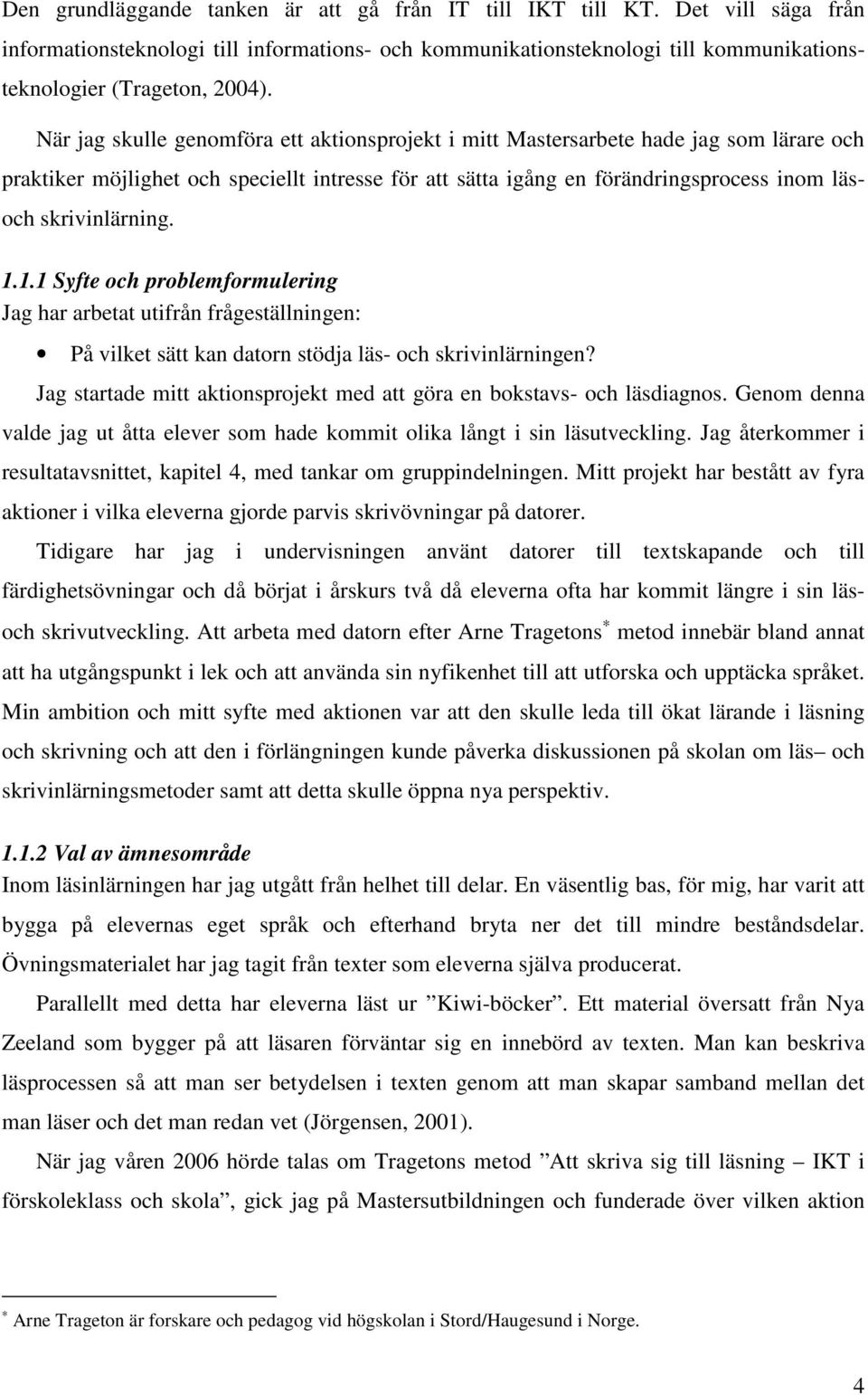 skrivinlärning. 1.1.1 Syfte och problemformulering Jag har arbetat utifrån frågeställningen: På vilket sätt kan datorn stödja läs- och skrivinlärningen?