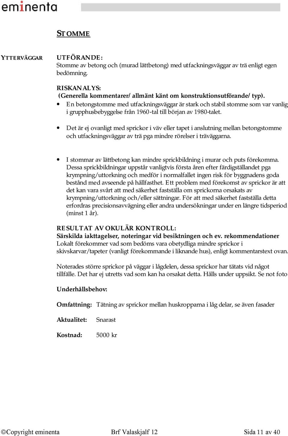 Det är ej ovanligt med sprickor i väv eller tapet i anslutning mellan betongstomme och utfackningsväggar av trä pga mindre rörelser i träväggarna.