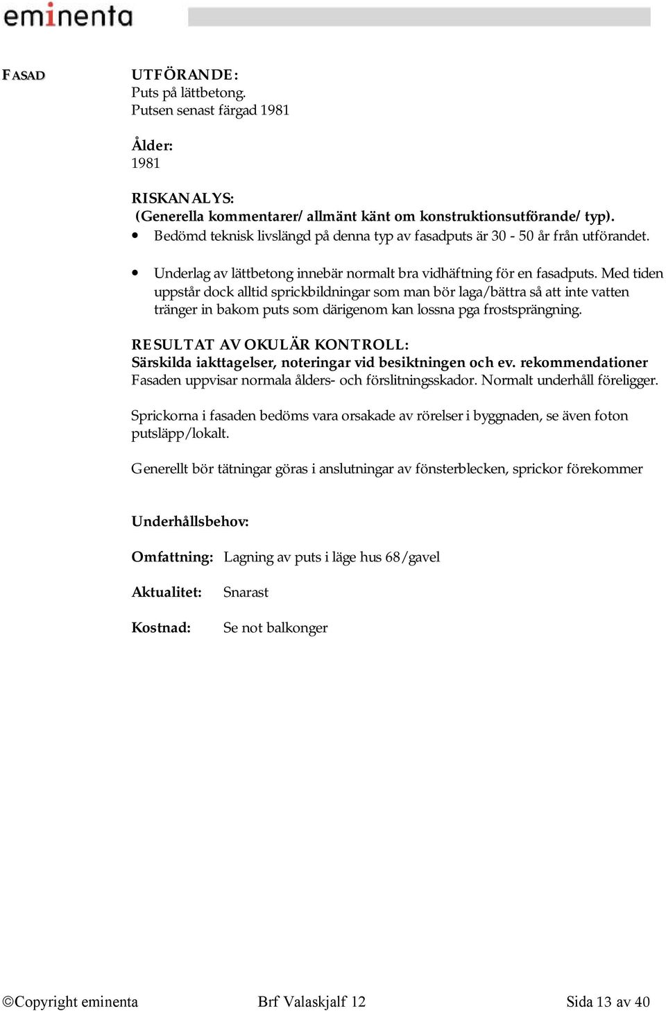 Med tiden uppstår dock alltid sprickbildningar som man bör laga/bättra så att inte vatten tränger in bakom puts som därigenom kan lossna pga frostsprängning.