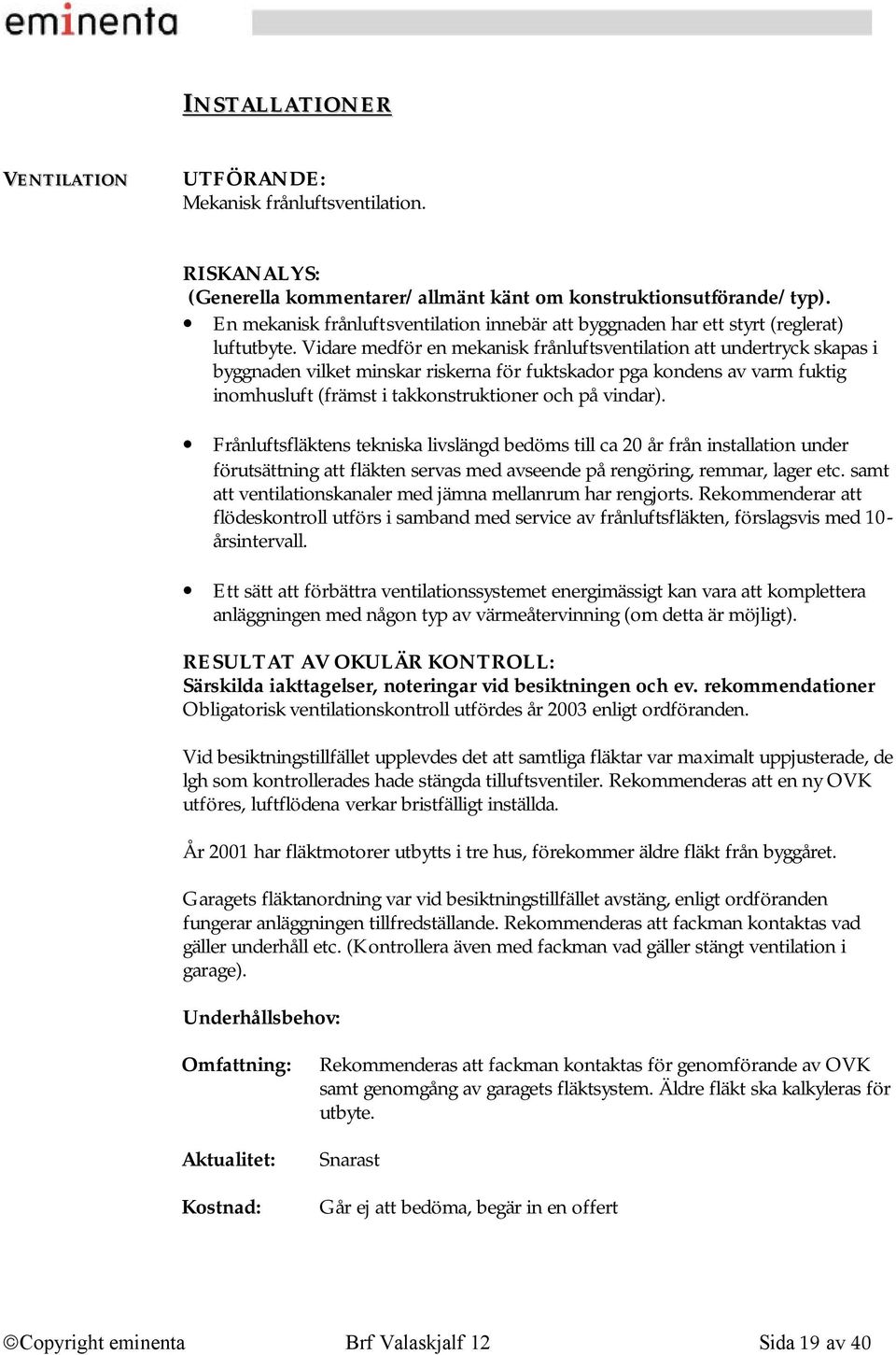 vindar). Frånluftsfläktens tekniska livslängd bedöms till ca 20 år från installation under förutsättning att fläkten servas med avseende på rengöring, remmar, lager etc.