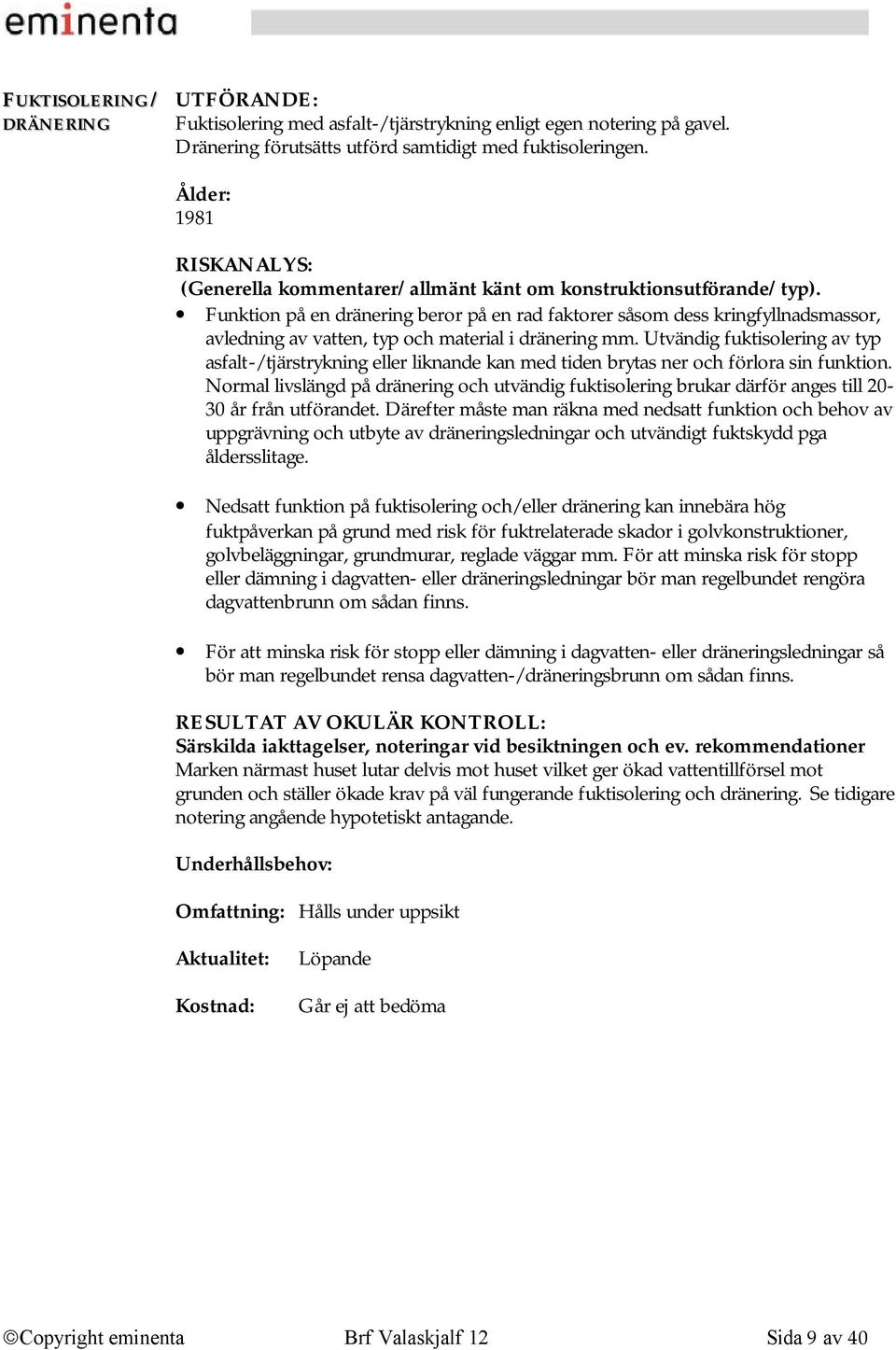 Utvändig fuktisolering av typ asfalt-/tjärstrykning eller liknande kan med tiden brytas ner och förlora sin funktion.