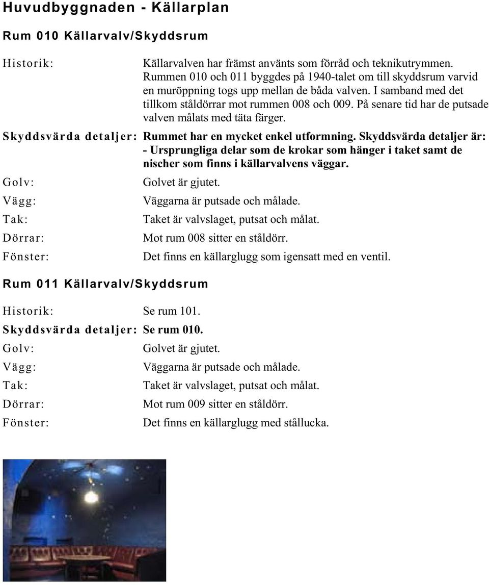 På senare tid har de putsade valven målats med täta färger. Skyddsvärda detaljer: Rummet har en mycket enkel utformning.