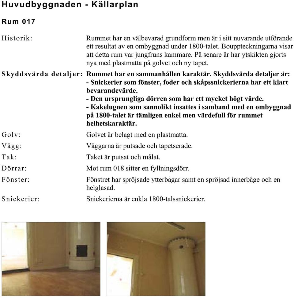 Skyddsvärda detaljer är: - Snickerier som fönster, foder och skåpssnickerierna har ett klart bevarandevärde. - Den ursprungliga dörren som har ett mycket högt värde.