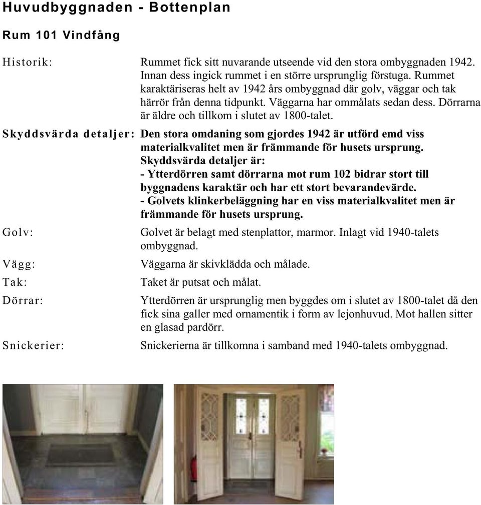 Skyddsvärda detaljer: Den stora omdaning som gjordes 1942 är utförd emd viss materialkvalitet men är främmande för husets ursprung.