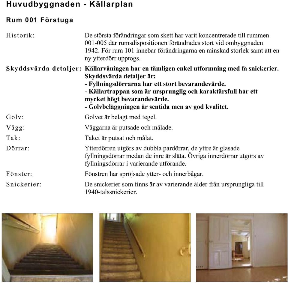 Skyddsvärda detaljer är: - Fyllningsdörrarna har ett stort bevarandevärde. - Källartrappan som är ursprunglig och karaktärsfull har ett mycket högt bevarandevärde.