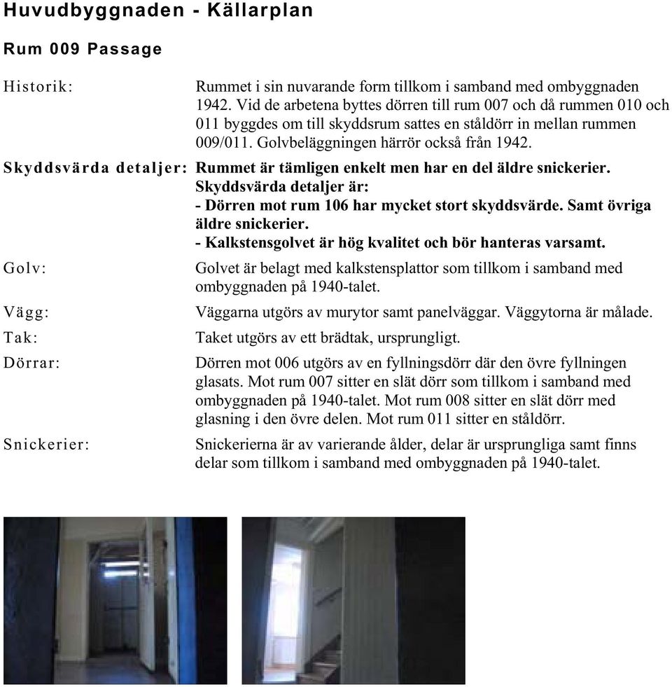 Skyddsvärda detaljer: Rummet är tämligen enkelt men har en del äldre snickerier. Skyddsvärda detaljer är: - Dörren mot rum 106 har mycket stort skyddsvärde. Samt övriga äldre snickerier.