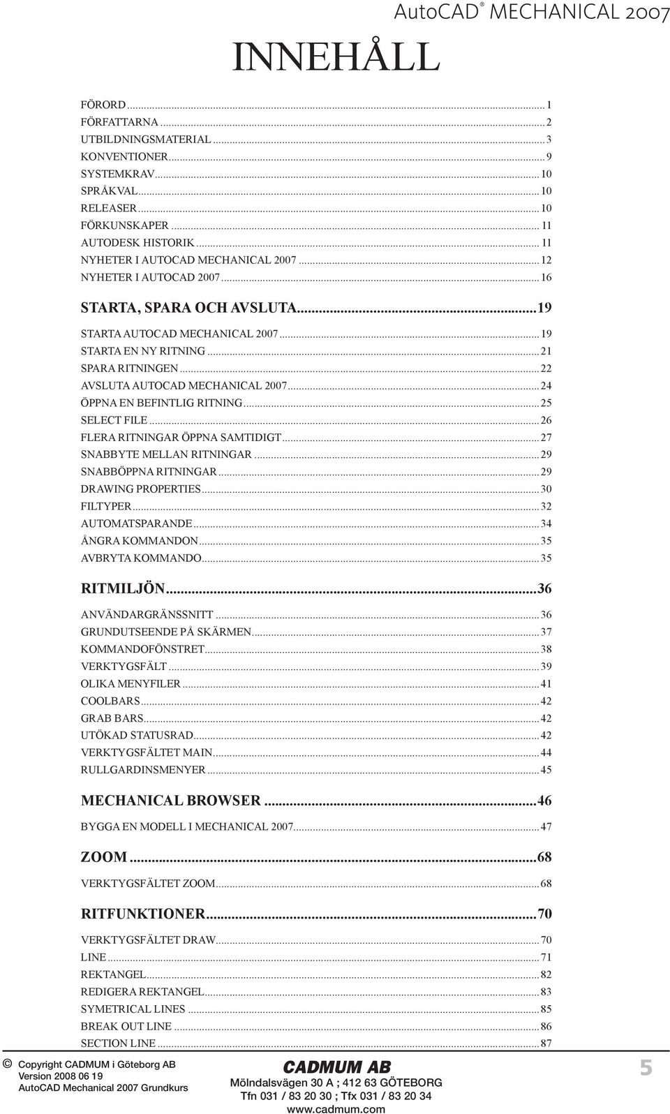 ..24 ÖPPNA EN BEFINTLIG RITNING...25 SELECT FILE...26 FLERA RITNINGAR ÖPPNA SAMTIDIGT...27 SNABBYTE MELLAN RITNINGAR...29 SNABBÖPPNA RITNINGAR...29 DRAWING PROPERTIES...30 FILTYPER...32 AUTOMATSPARANDE.