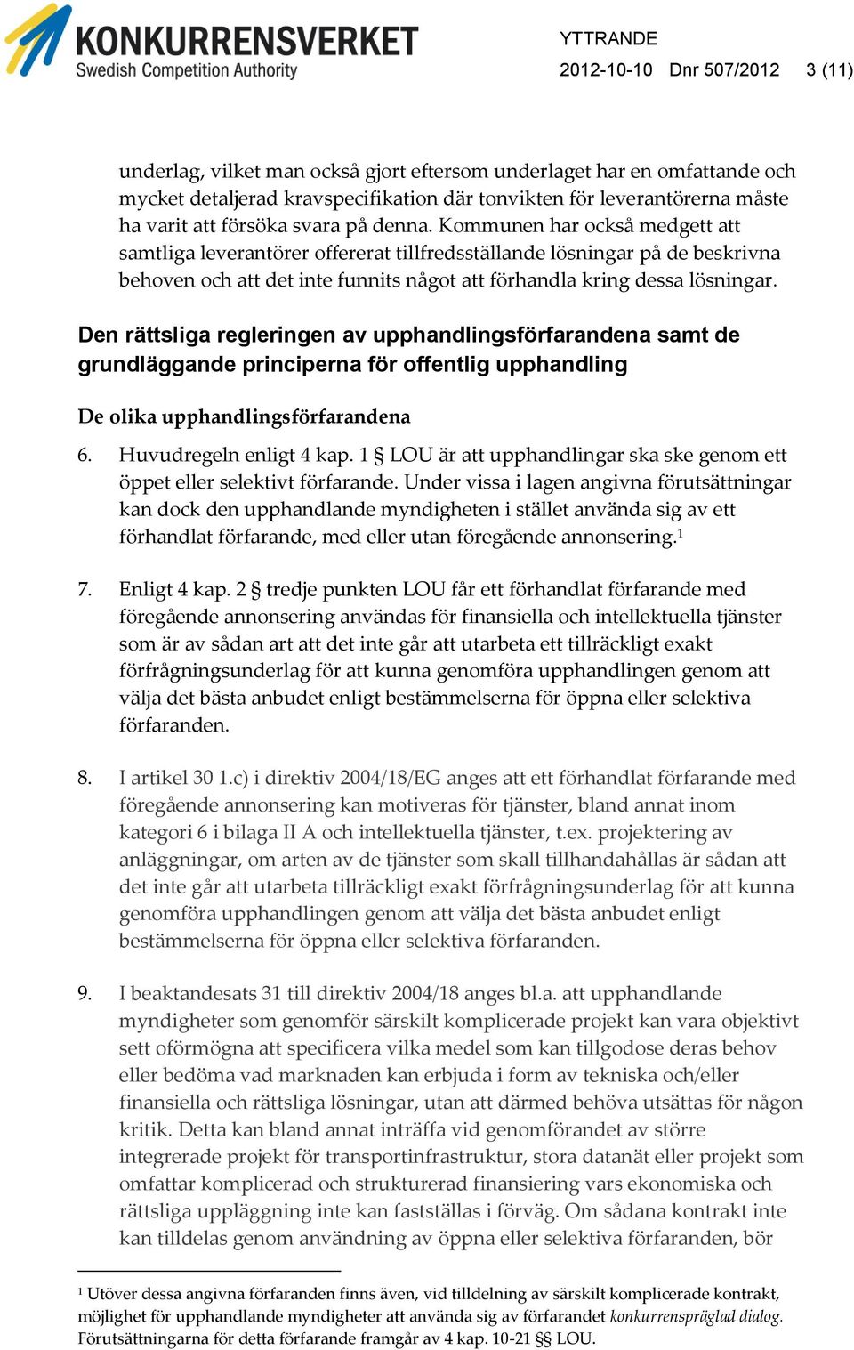 Kommunen har också medgett att samtliga leverantörer offererat tillfredsställande lösningar på de beskrivna behoven och att det inte funnits något att förhandla kring dessa lösningar.