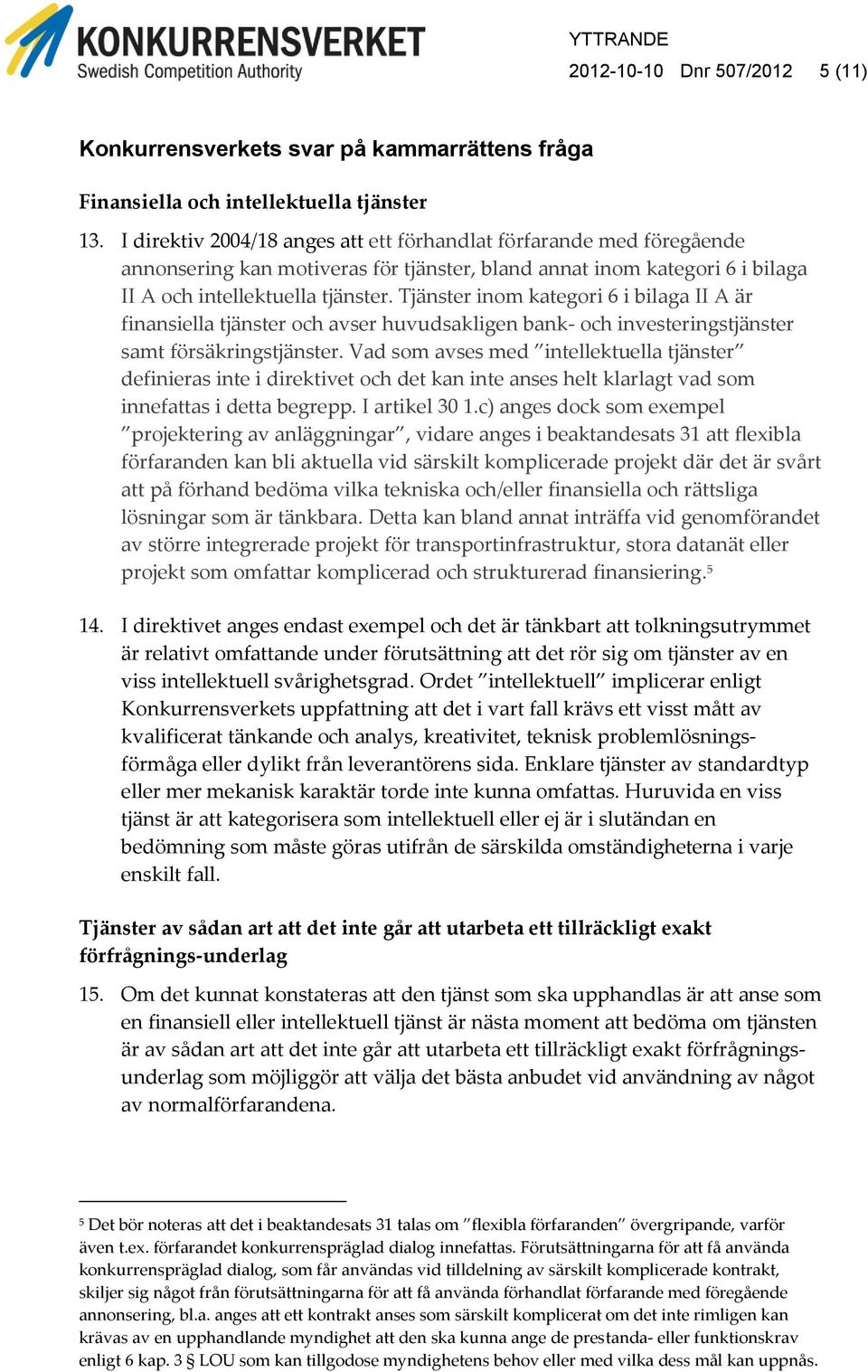 Tjänster inom kategori 6 i bilaga II A är finansiella tjänster och avser huvudsakligen bank- och investeringstjänster samt försäkringstjänster.