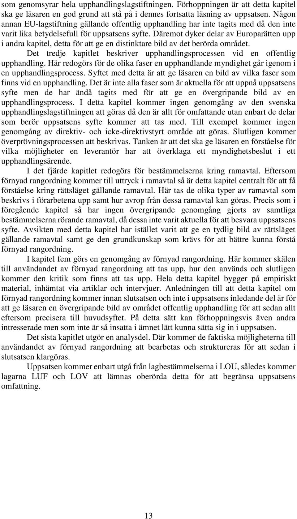 Däremot dyker delar av Europarätten upp i andra kapitel, detta för att ge en distinktare bild av det berörda området. Det tredje kapitlet beskriver upphandlingsprocessen vid en offentlig upphandling.